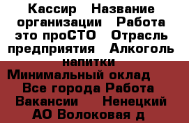 Кассир › Название организации ­ Работа-это проСТО › Отрасль предприятия ­ Алкоголь, напитки › Минимальный оклад ­ 1 - Все города Работа » Вакансии   . Ненецкий АО,Волоковая д.